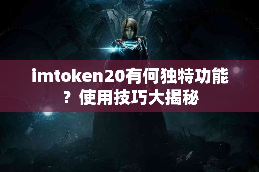 imtoken20有何独特功能？使用技巧大揭秘