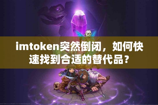 imtoken突然倒闭，如何快速找到合适的替代品？