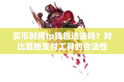 买币时用tp钱包违法吗？对比其他支付工具的合法性