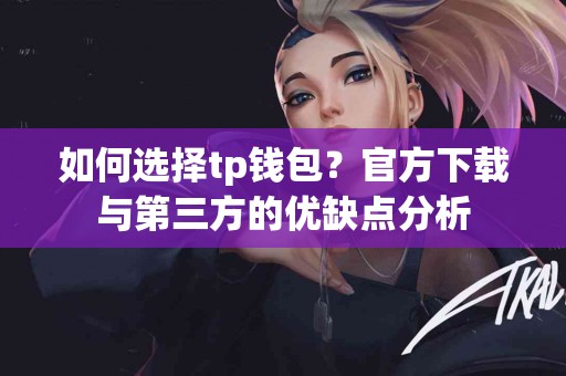 如何选择tp钱包？官方下载与第三方的优缺点分析