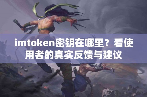 imtoken密钥在哪里？看使用者的真实反馈与建议