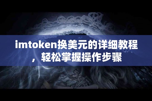 imtoken换美元的详细教程，轻松掌握操作步骤