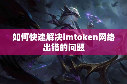 如何快速解决imtoken网络出错的问题