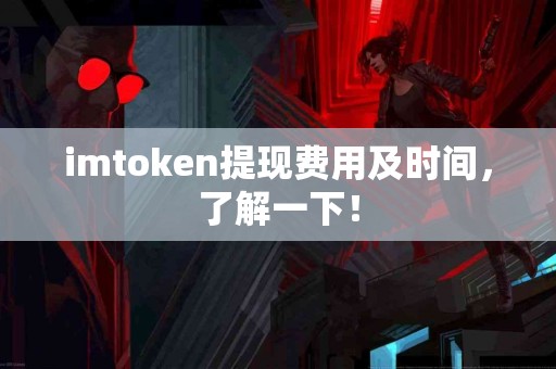 imtoken提现费用及时间，了解一下！