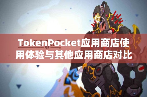 TokenPocket应用商店使用体验与其他应用商店对比
