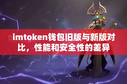 imtoken钱包旧版与新版对比，性能和安全性的差异