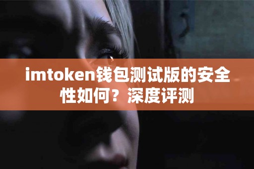 imtoken钱包测试版的安全性如何？深度评测