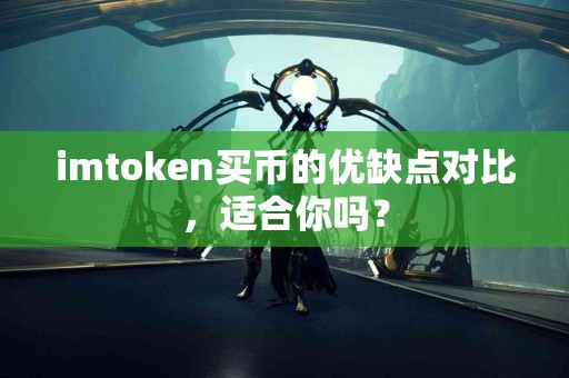imtoken买币的优缺点对比，适合你吗？
