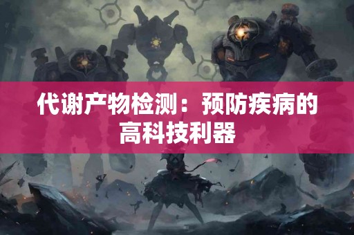 代谢产物检测：预防疾病的高科技利器