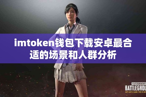 imtoken钱包下载安卓最合适的场景和人群分析