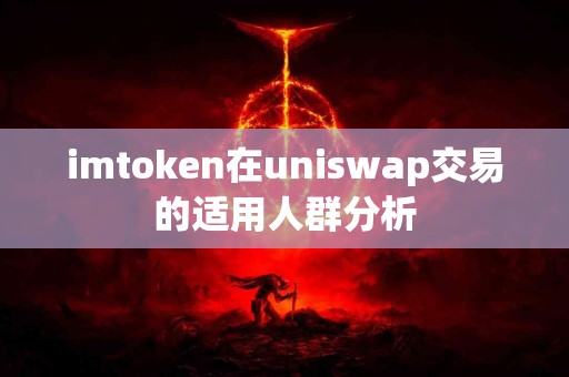 imtoken在uniswap交易的适用人群分析
