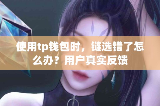 使用tp钱包时，链选错了怎么办？用户真实反馈