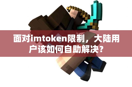 面对imtoken限制，大陆用户该如何自助解决？