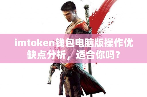 imtoken钱包电脑版操作优缺点分析，适合你吗？