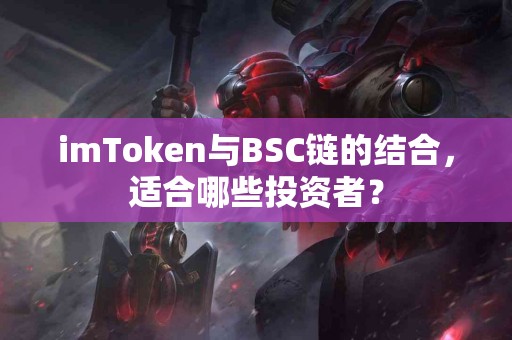 imToken与BSC链的结合，适合哪些投资者？