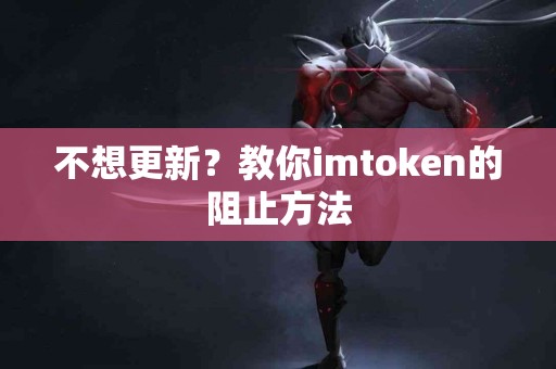 不想更新？教你imtoken的阻止方法