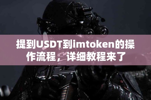 提到USDT到imtoken的操作流程，详细教程来了