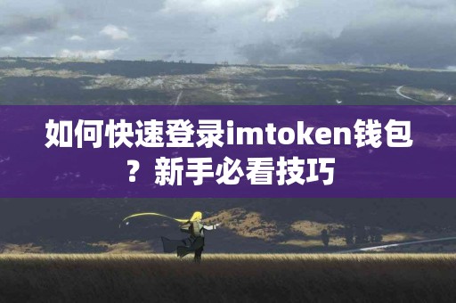 如何快速登录imtoken钱包？新手必看技巧