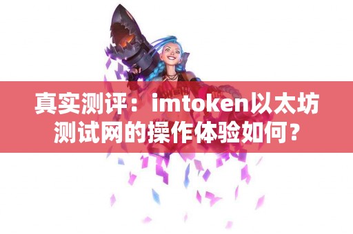 真实测评：imtoken以太坊测试网的操作体验如何？