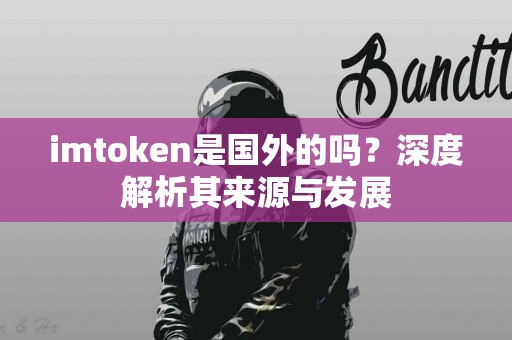 imtoken是国外的吗？深度解析其来源与发展