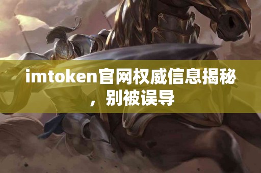 imtoken官网权威信息揭秘，别被误导