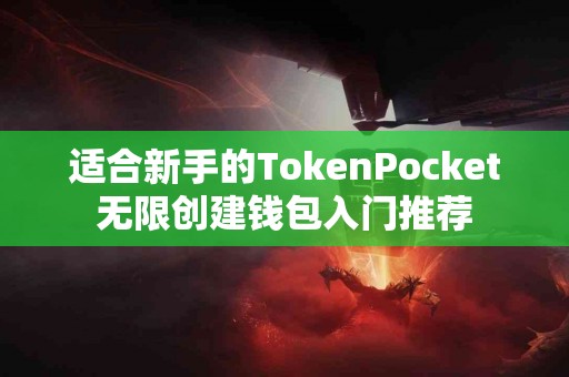 适合新手的TokenPocket无限创建钱包入门推荐
