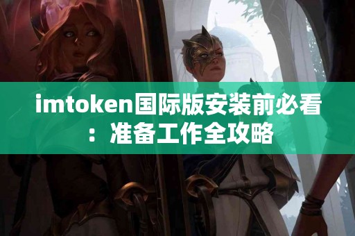 imtoken国际版安装前必看：准备工作全攻略