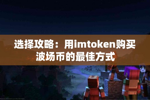 选择攻略：用imtoken购买波场币的最佳方式