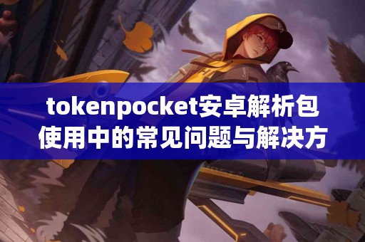 tokenpocket安卓解析包使用中的常见问题与解决方案