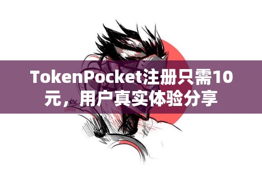 TokenPocket注册只需10元，用户真实体验分享