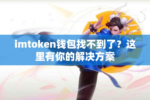 imtoken钱包找不到了？这里有你的解决方案