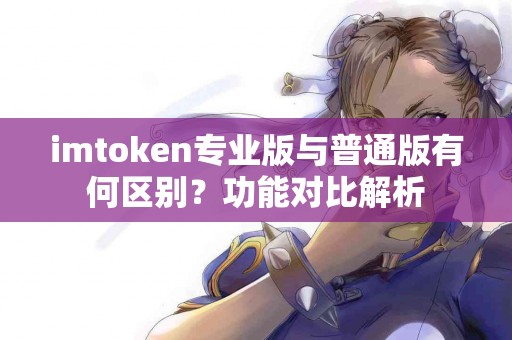 imtoken专业版与普通版有何区别？功能对比解析