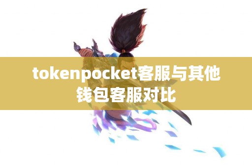 tokenpocket客服与其他钱包客服对比