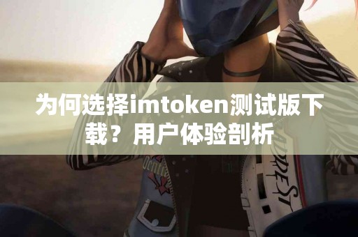为何选择imtoken测试版下载？用户体验剖析