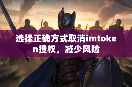 选择正确方式取消imtoken授权，减少风险