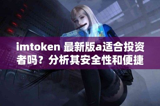 imtoken 最新版a适合投资者吗？分析其安全性和便捷性