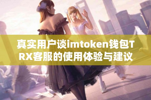真实用户谈imtoken钱包TRX客服的使用体验与建议
