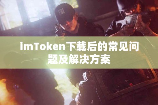 imToken下载后的常见问题及解决方案