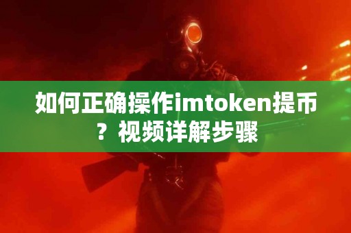 如何正确操作imtoken提币？视频详解步骤