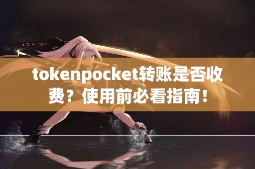 tokenpocket转账是否收费？使用前必看指南！