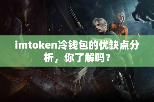imtoken冷钱包的优缺点分析，你了解吗？