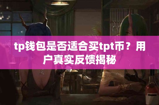tp钱包是否适合买tpt币？用户真实反馈揭秘