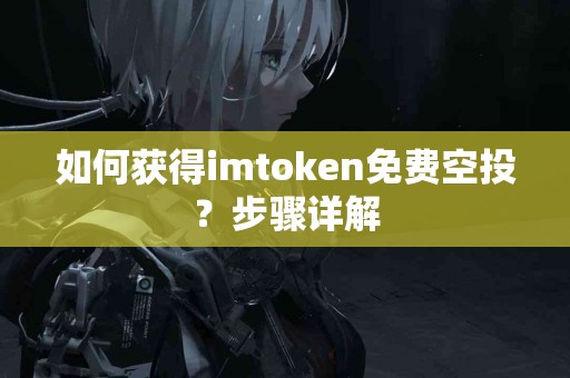 如何获得imtoken免费空投？步骤详解
