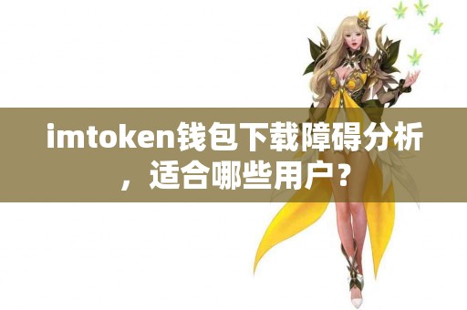 imtoken钱包下载障碍分析，适合哪些用户？