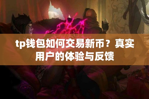 tp钱包如何交易新币？真实用户的体验与反馈