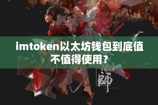 imtoken以太坊钱包到底值不值得使用？