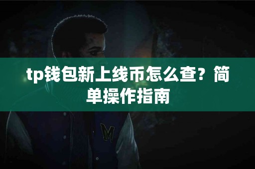 tp钱包新上线币怎么查？简单操作指南