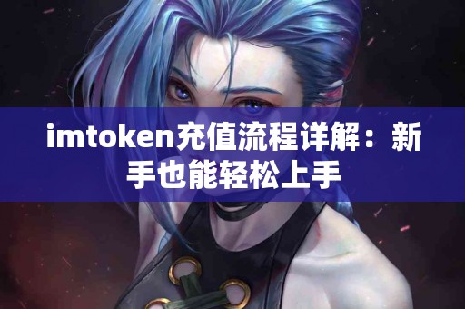 imtoken充值流程详解：新手也能轻松上手