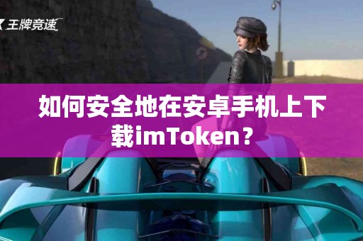 如何安全地在安卓手机上下载imToken？