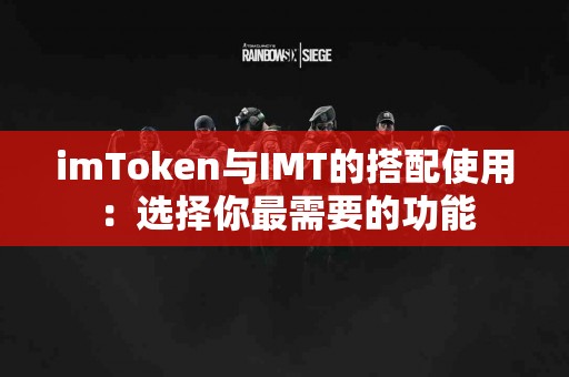 imToken与IMT的搭配使用：选择你最需要的功能